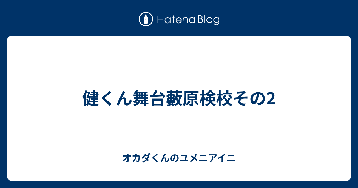 健くん舞台藪原検校その2 オカダくんのユメニアイニ