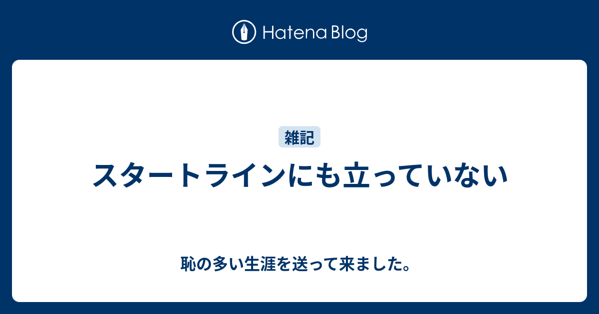 スタートラインにも立っていない 恥の多い生涯を送って来ました