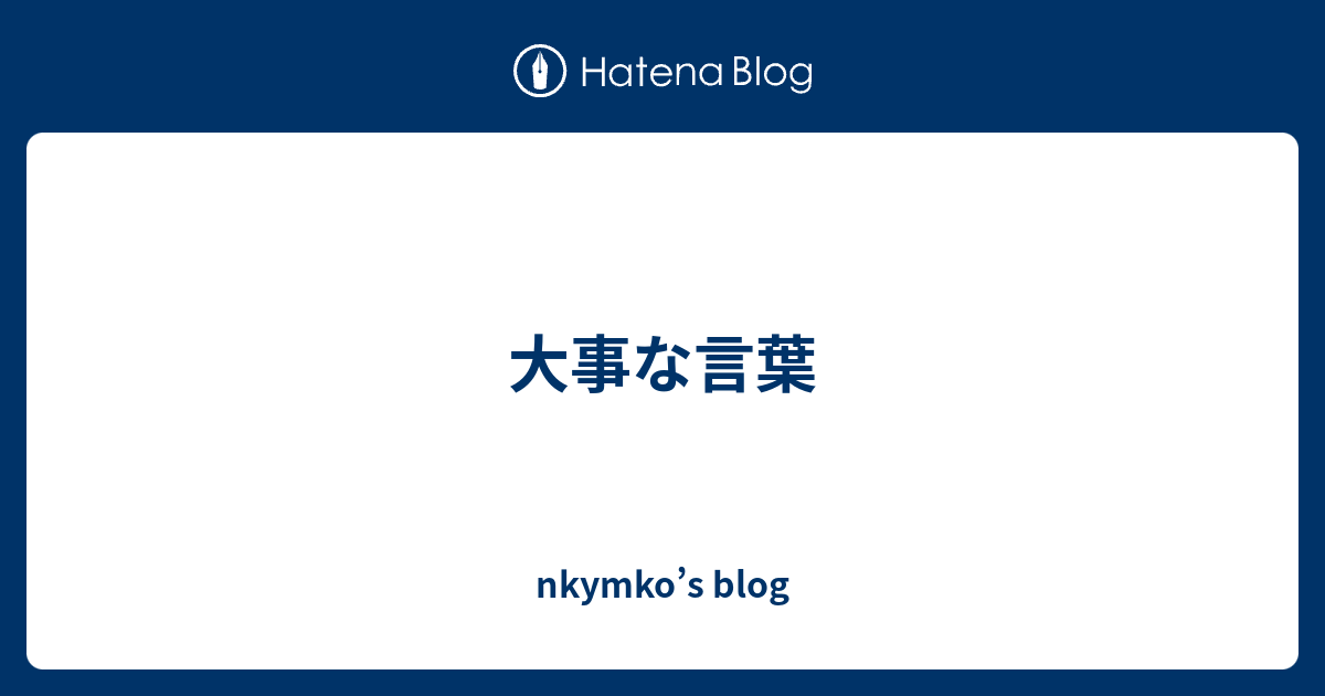 大事な言葉 Nkymko S Blog