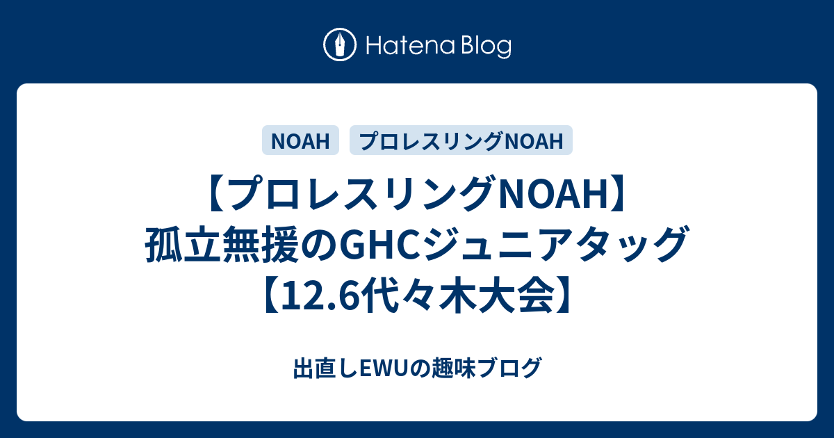 プロレスリングnoah 孤立無援のghcジュニアタッグ 12 6代々木大会 出直しewuの趣味ブログ