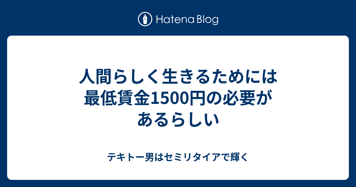 人間らしく生きるためには最低賃金1500円の必要があるらしい テキトー男はセミリタイアで輝く