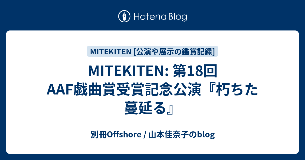 Mitekiten 第18回aaf戯曲賞受賞記念公演 朽ちた蔓延る 別冊offshore 山本佳奈子のblog