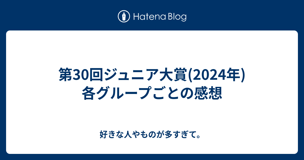 第30回ジュニア大賞(2024年)各グループごとの感想 - 好きな人や