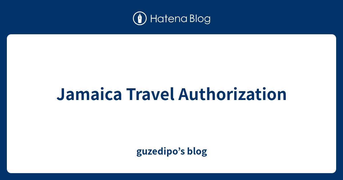 Jamaica Travel Authorization guzedipo’s blog