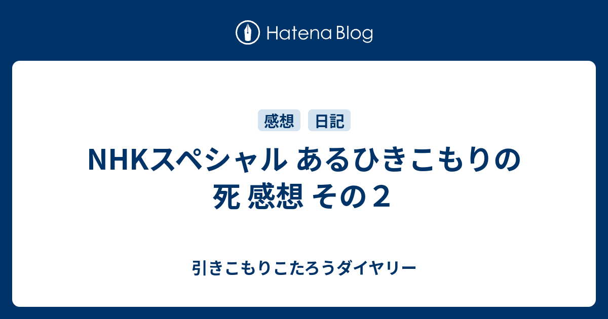 Nhkスペシャル あるひきこもりの死 感想 その２ 引きこもりこたろうダイヤリー