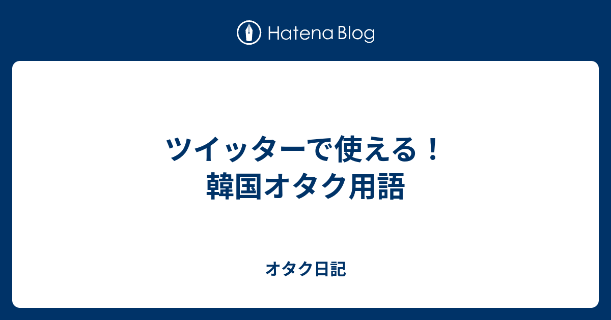 ツイッターで使える 韓国オタク用語 オタク日記