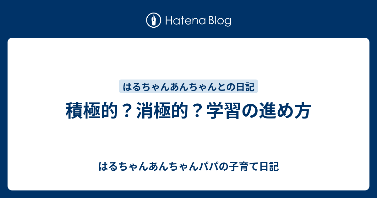 積極的？消極的？学習の進め方 - はるちゃんあんちゃんパパの子育て日記