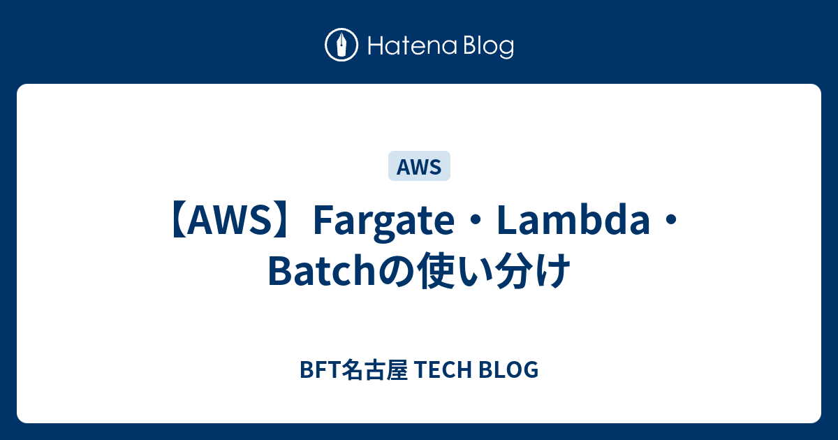 【AWS】Fargate・Lambda・Batchの使い分け BFT名古屋 TECH BLOG