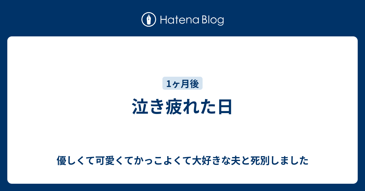 泣き疲れた日 優しくて可愛くてかっこよくて大好きな夫と死別しました