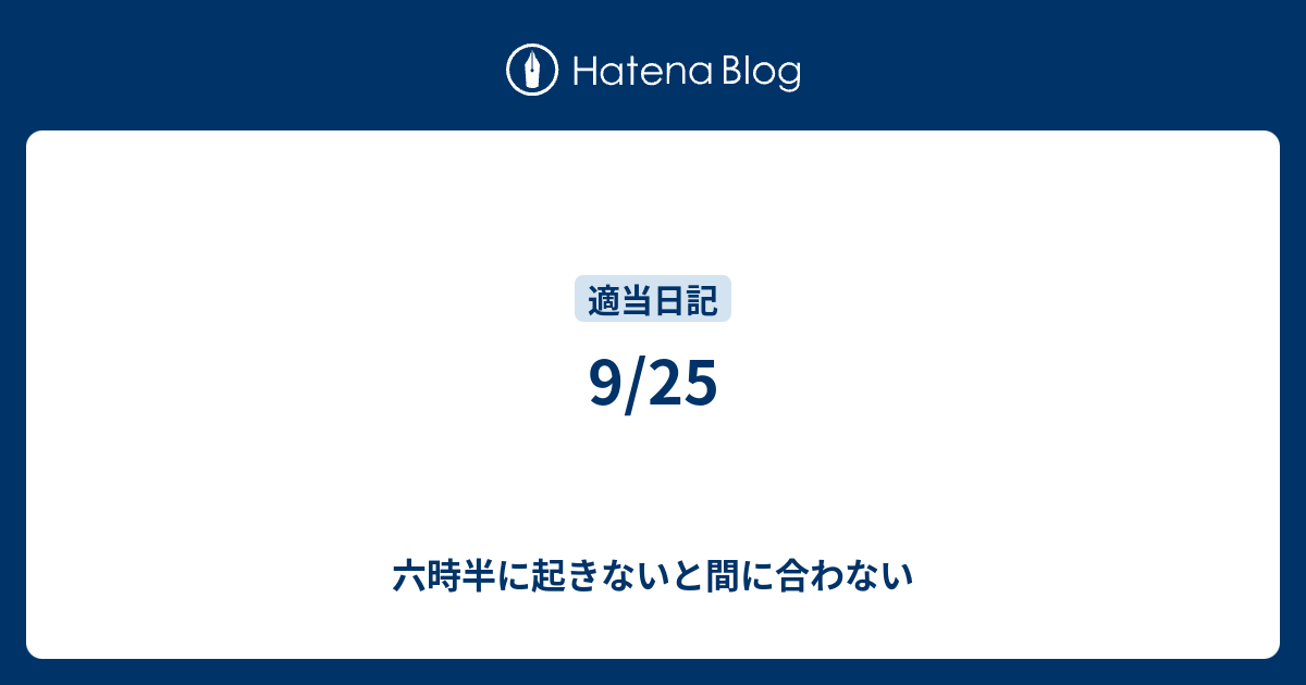 9/25 六時半に起きないと間に合わない