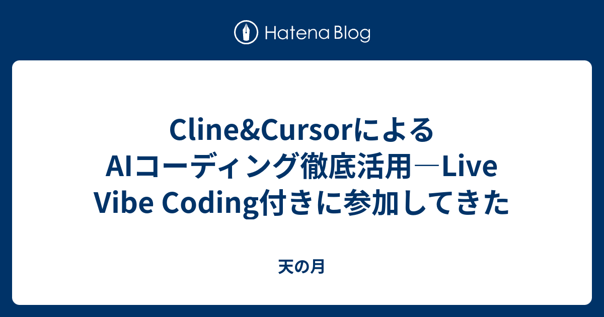 Cline&CursorによるAIコーディング徹底活用―Live Vibe Coding付きに参加してきた - 天の月