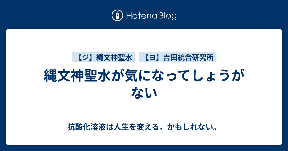 縄文神聖水が気になってしょうがない - 毒の世界の片隅で🌟