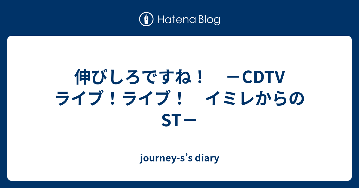 伸びしろですね Cdtv ライブ ライブ イミレからのst Journey S S Diary