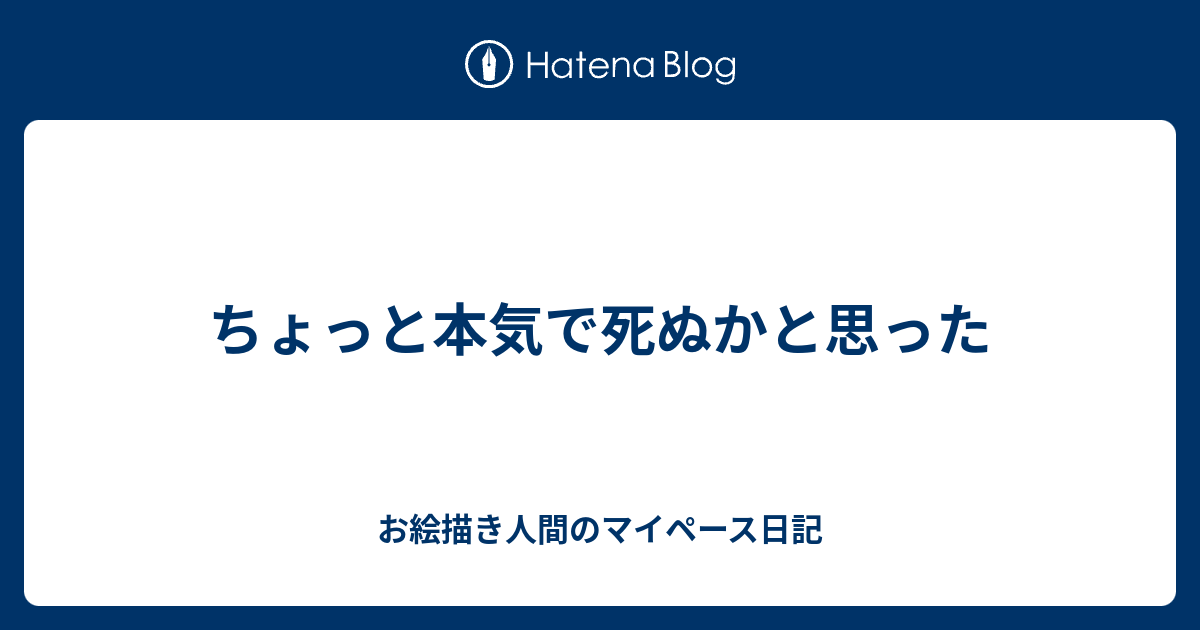 ちょっと本気で死ぬかと思った お絵描き人間のマイペース日記