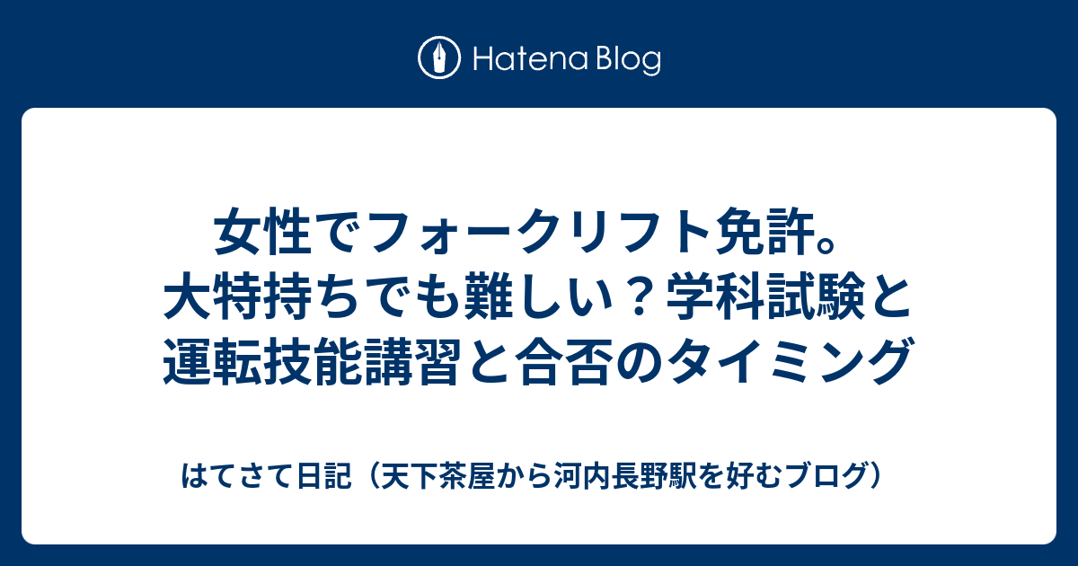 女性でフォークリフト免許 大特持ちでも難しい 学科試験と運転技能講習と合否のタイミング はてさて日記 天下茶屋から河内長野駅を好むブログ