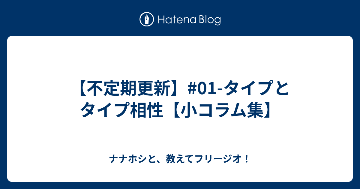 不定期更新 01 タイプとタイプ相性 小コラム集 ナナホシと 教えてフリージオ