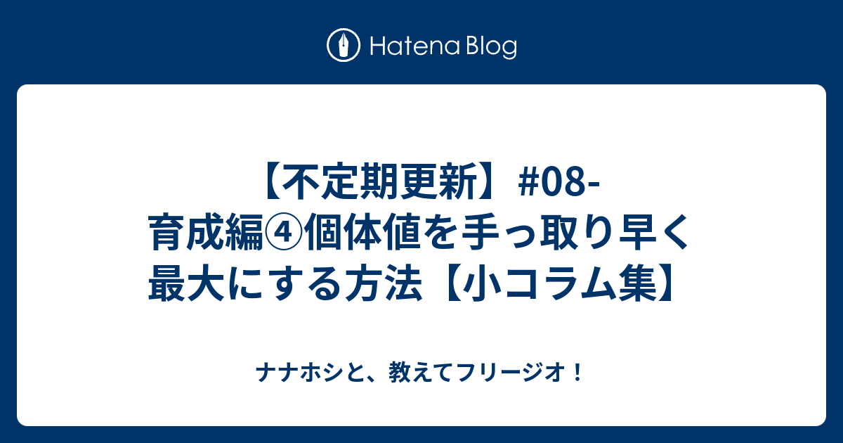 不定期更新 08 育成編 個体値を手っ取り早く最大にする方法 小コラム集 ナナホシと 教えてフリージオ