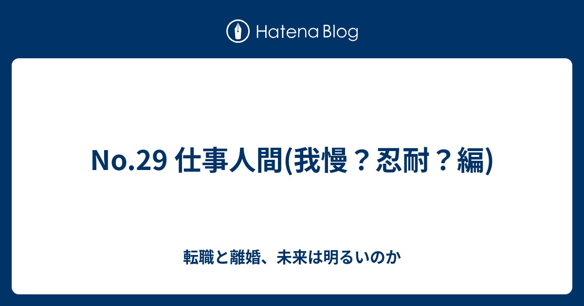 No 29 仕事人間 我慢 忍耐 編 転職と離婚 未来は明るいのか
