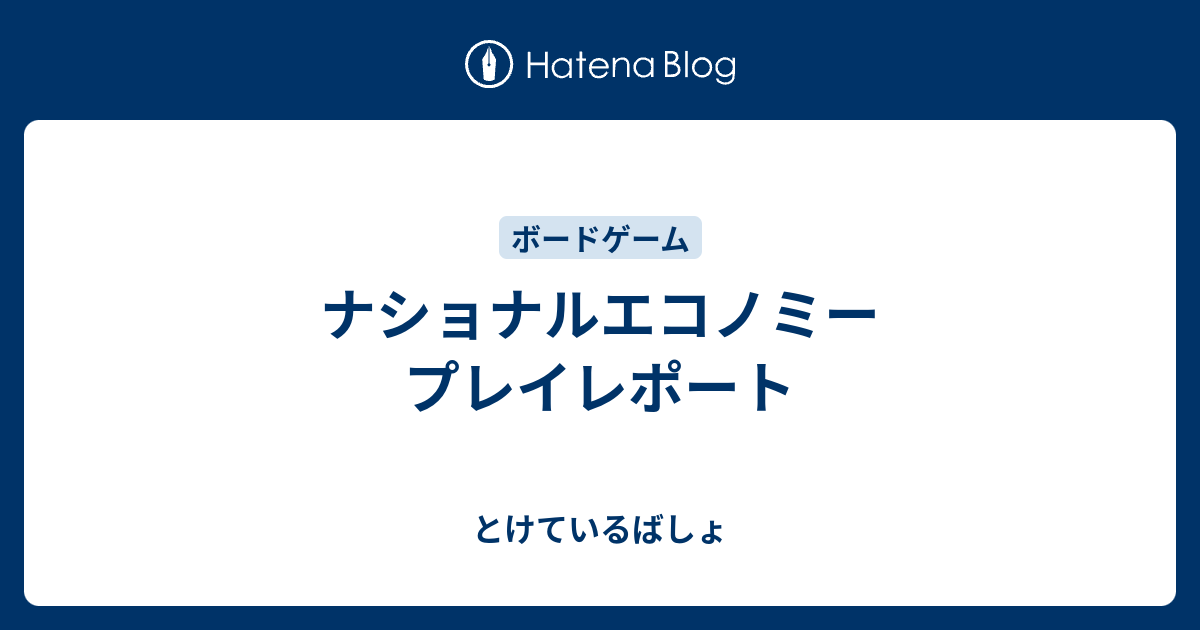 ナショナルエコノミー プレイレポート とけているばしょ