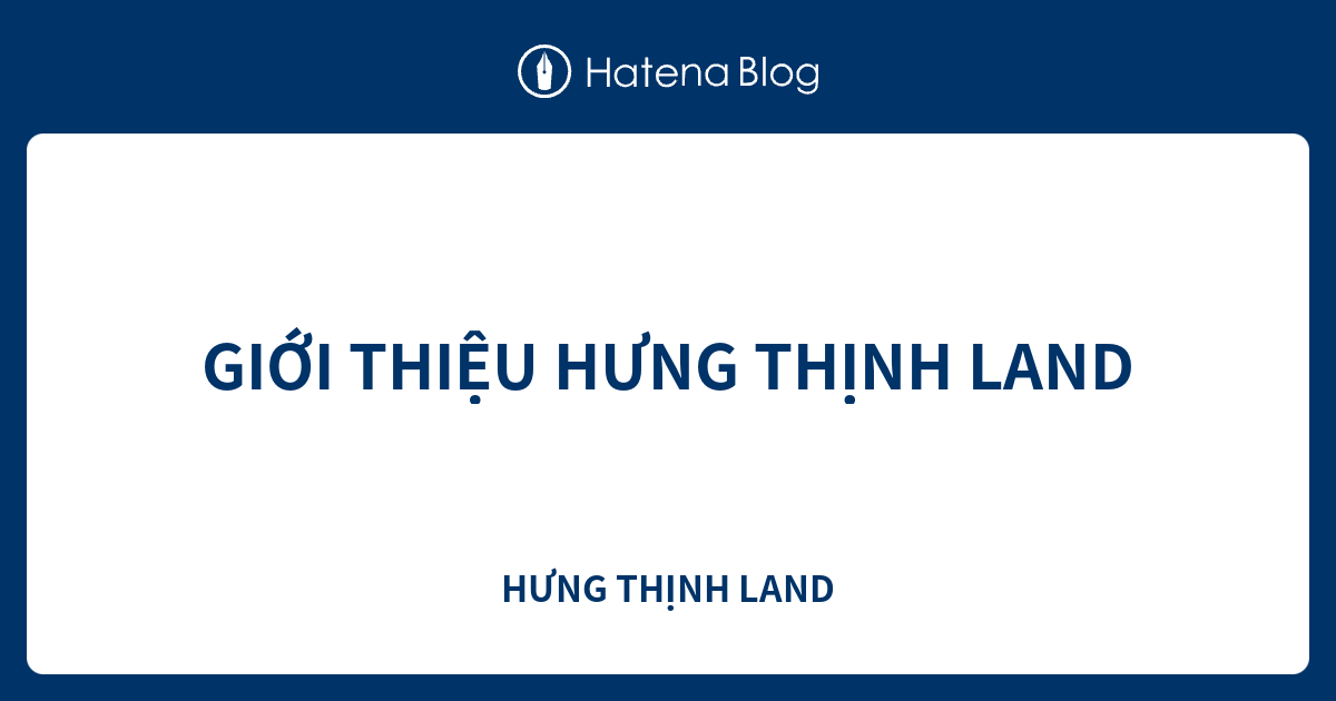 GIỚI THIỆU HƯNG THỊNH LAND - HƯNG THỊNH LAND