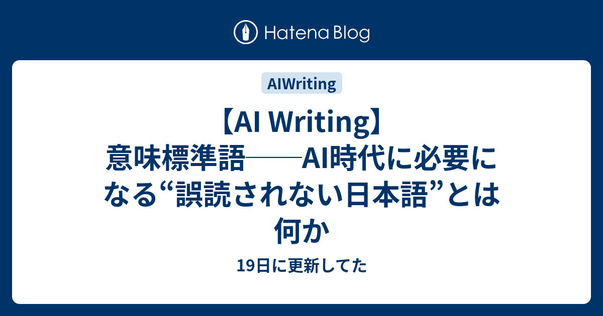 【AI Writing】意味標準語──AI時代に必要になる“誤読されない日本語”とは何か - 19日に更新してた