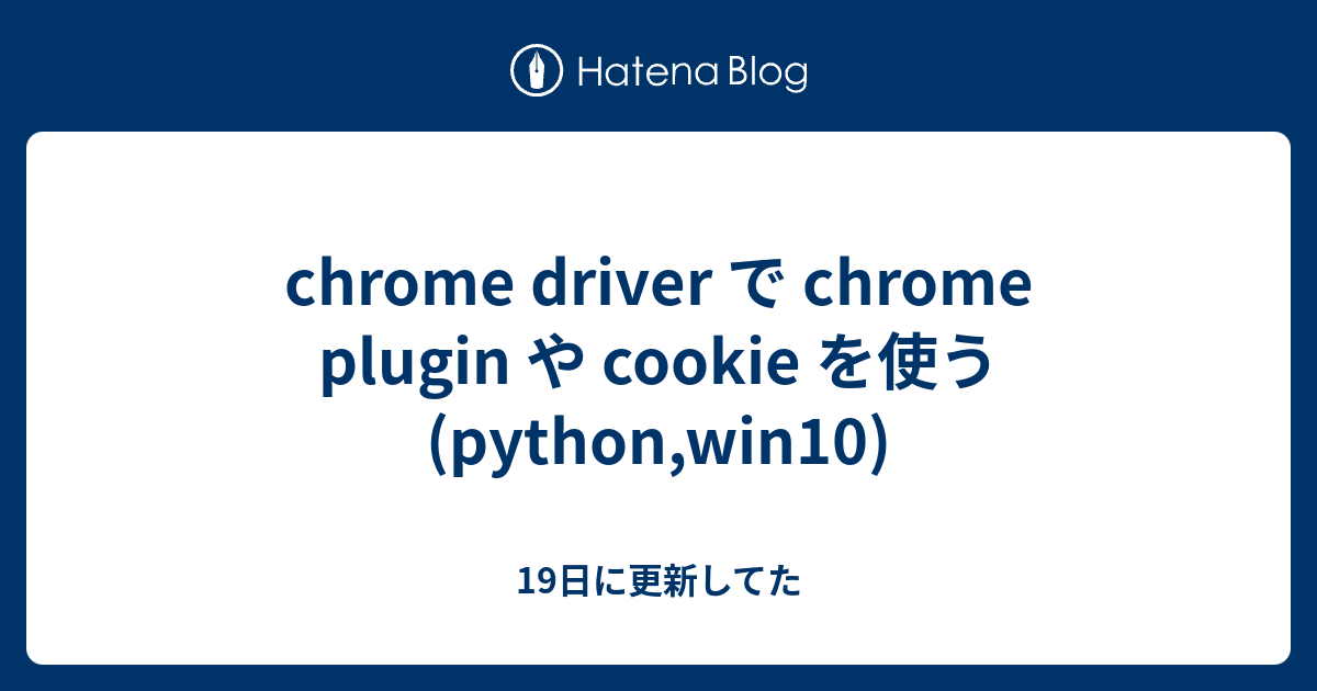 chrome driver で chrome plugin や cookie を使う (python,win10) 19日に更新してた