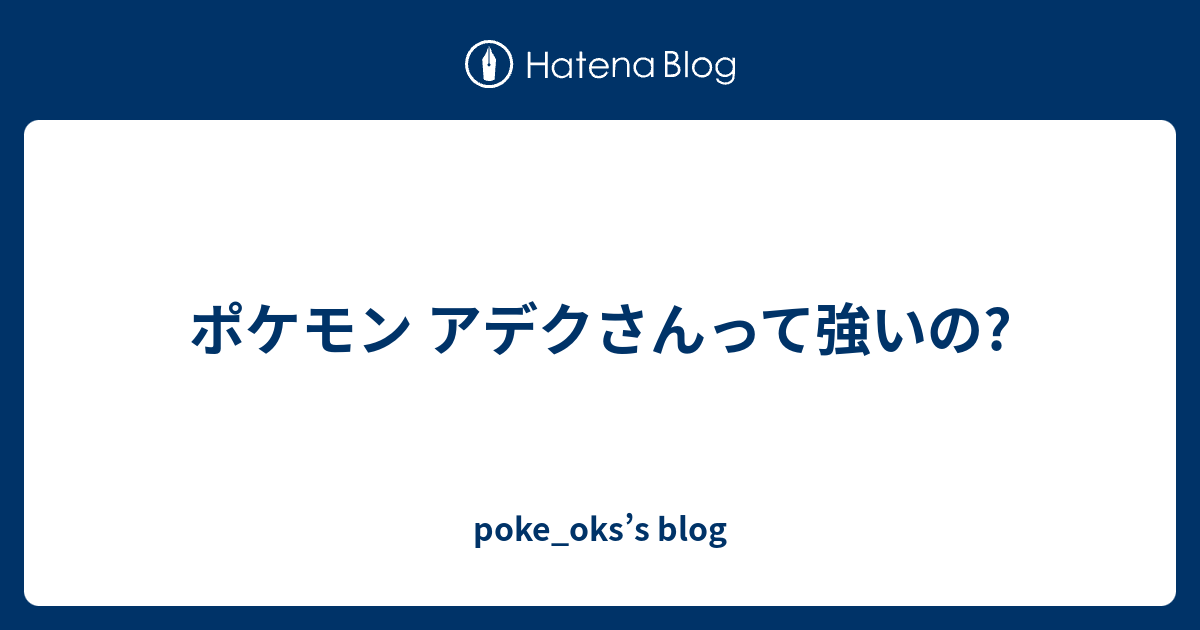 ポケモン アデクさんって強いの Poke Oks S Blog