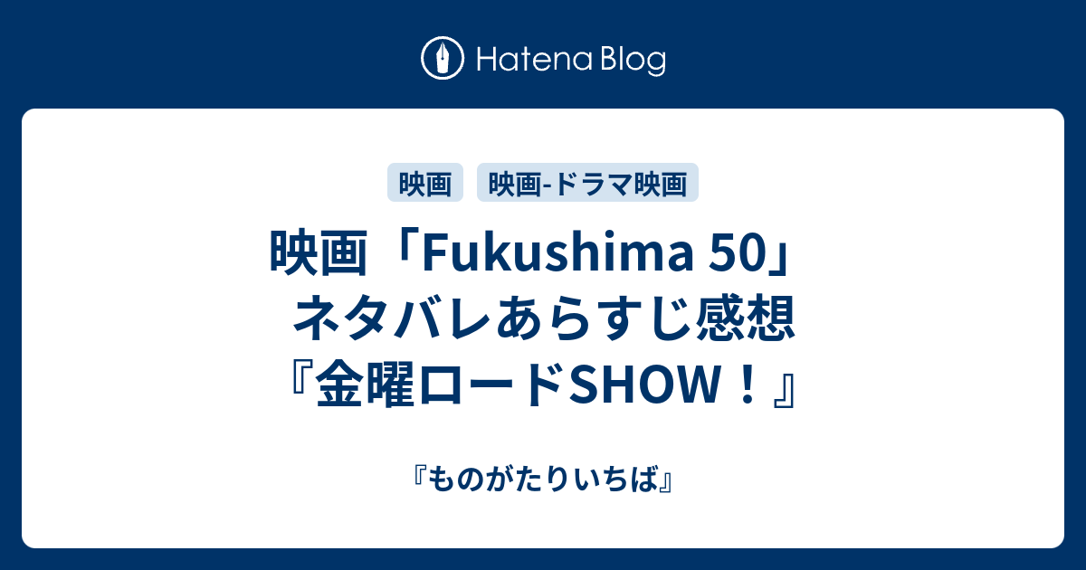 映画 Fukushima 50 ネタバレあらすじ感想 金曜ロードshow ものがたりいちば