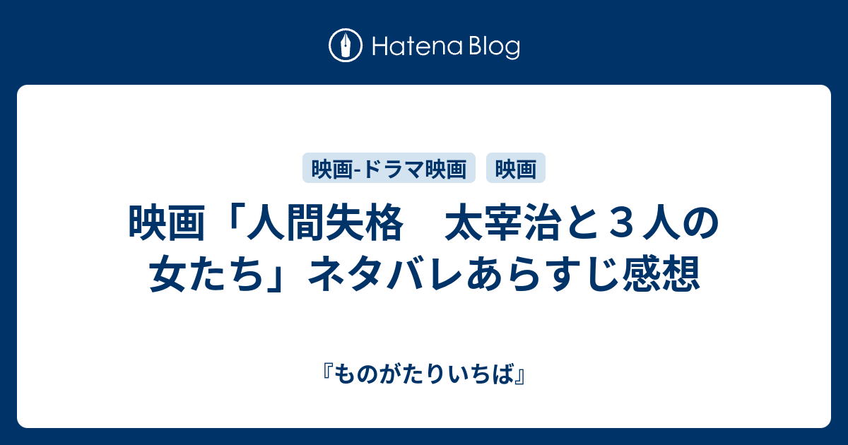 映画 人間失格 太宰治と３人の女たち ネタバレあらすじ感想 ものがたりいちば
