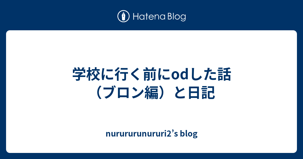 学校に行く前にodした話 ブロン編 と日記 Nurururunururi2 S Blog