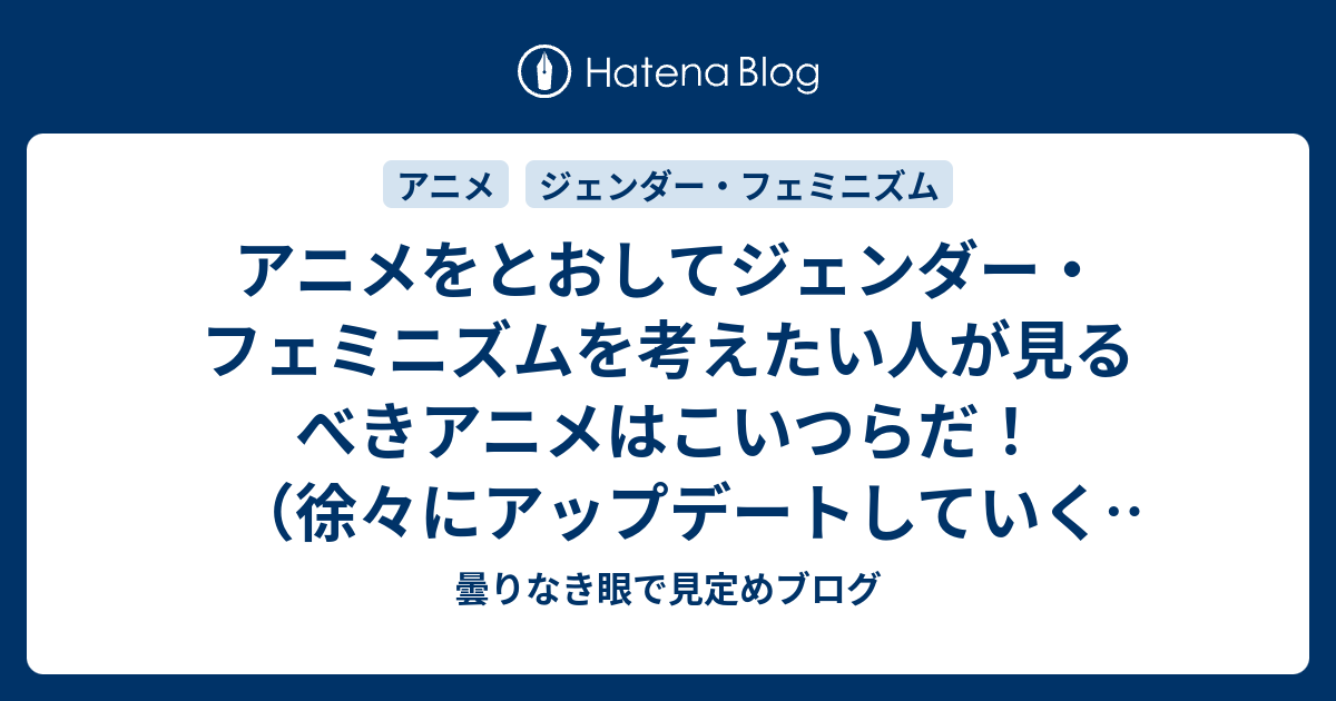 アニメをとおしてジェンダーやフェミニズムを考えたい人が見るべきアニメはこいつらだ 徐々にアップデートしていく予定 曇りなき眼で見定めブログ