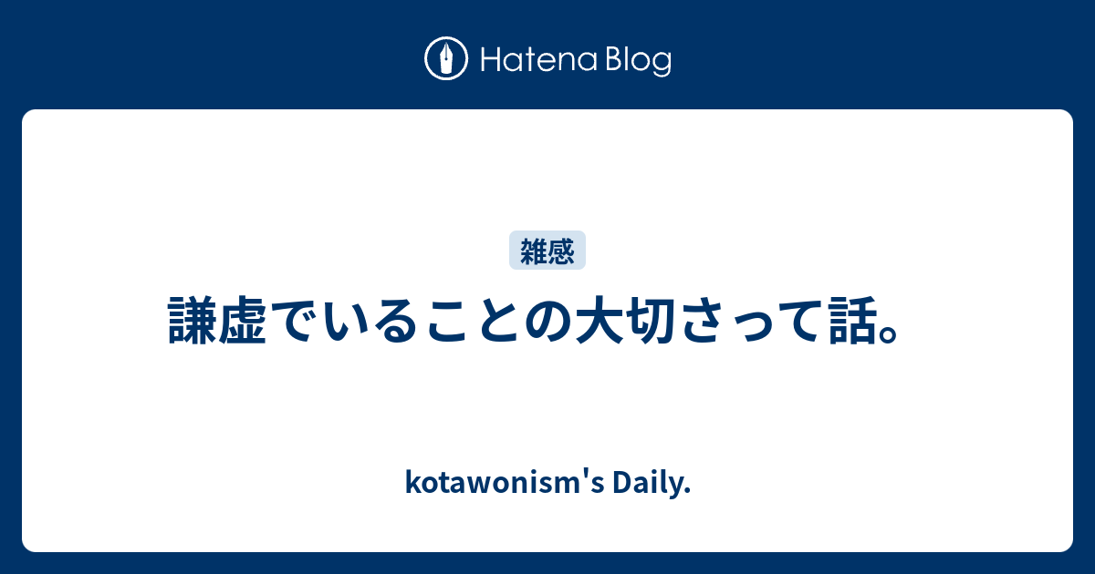 謙虚でいることの大切さって話。 kotawonism's Daily.