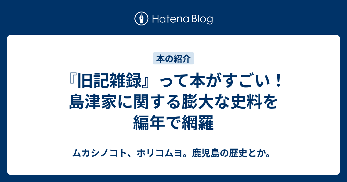 『旧記雑録』って本がすごい！ 島津家に関する膨大な史料を編年で網羅 - ムカシノコト、ホリコムヨ。鹿児島の歴史とか。