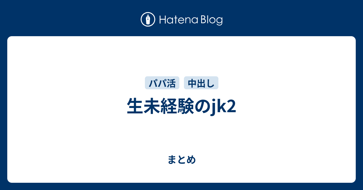生未経験のjk2 まとめ