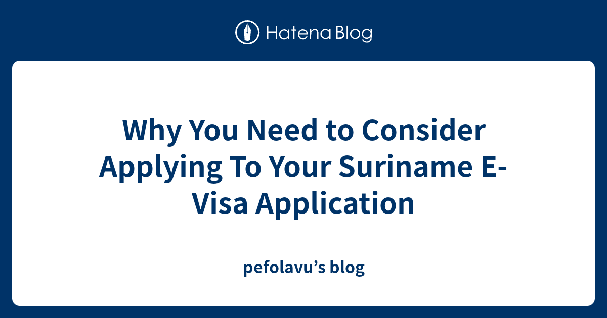 why-you-need-to-consider-applying-to-your-suriname-e-visa-application-pefolavu-s-blog