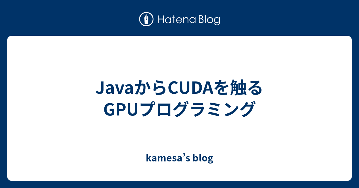 JavaからCUDAを触る GPUプログラミング - kamesa’s blog