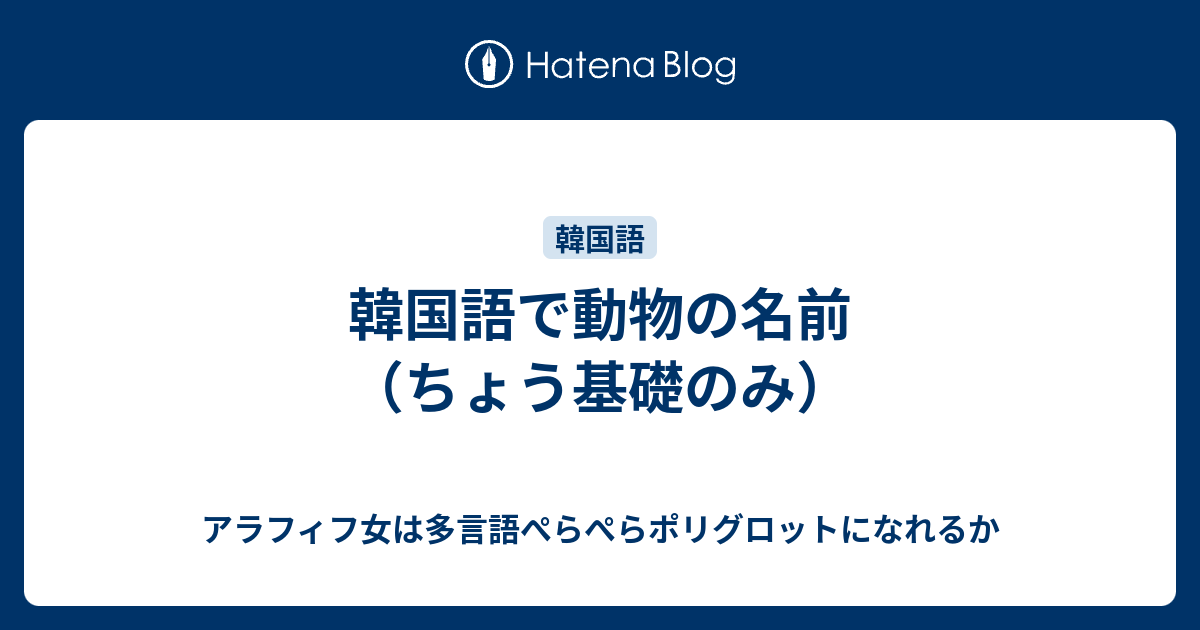韓国語で動物の名前 ちょう基礎のみ アラフィフ女は多言語ぺらぺらポリグロットになれるか