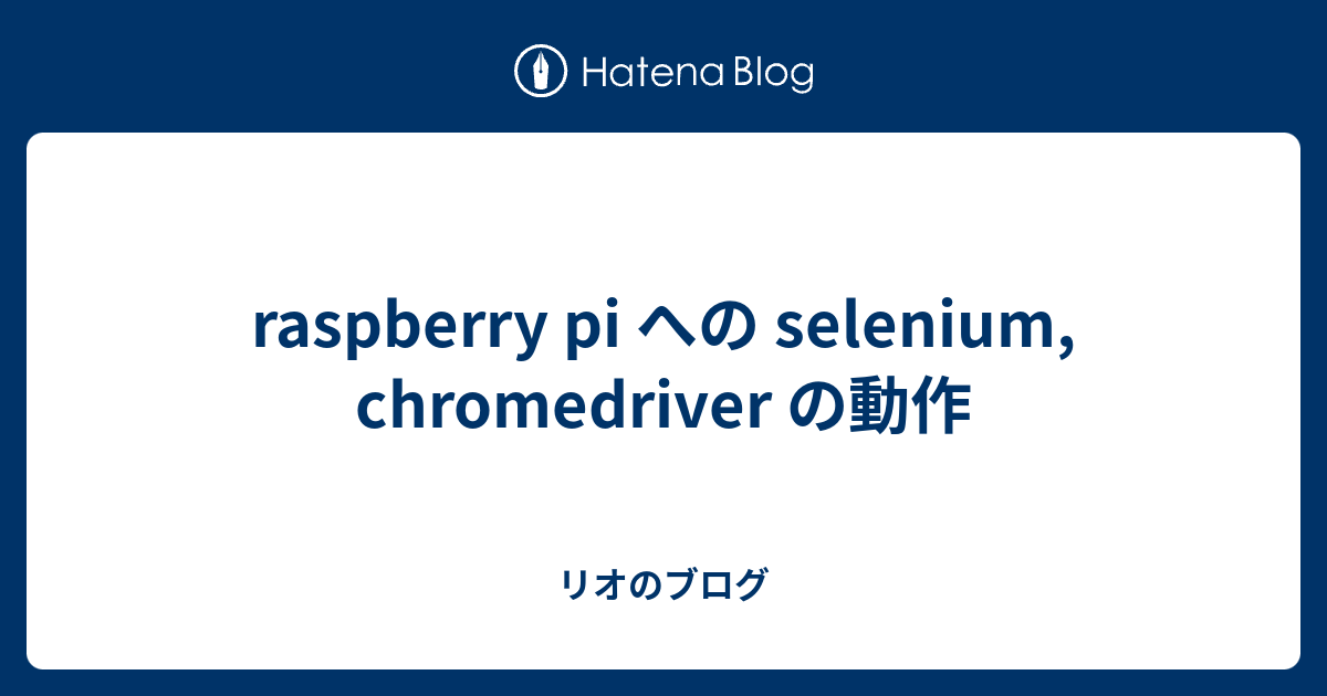raspberry pi への selenium, chromedriver の動作 リオのブログ
