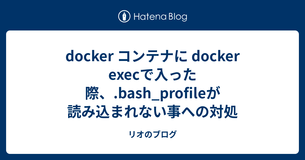 docker コンテナに docker execで入った際、.bash_profileが読み込まれない事への対処 - リオのブログ