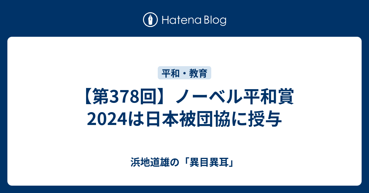 【第378回】ノーベル平和賞2024は日本被団協に授与 浜地道雄の「異目異耳」