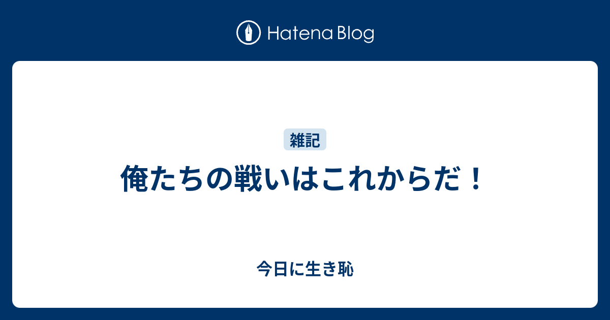 俺たちの戦いはこれからだ 今日に生き恥