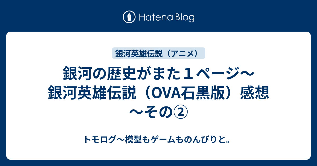 銀河の歴史がまた１ページ～銀河英雄伝説（OVA石黒版）感想～その②