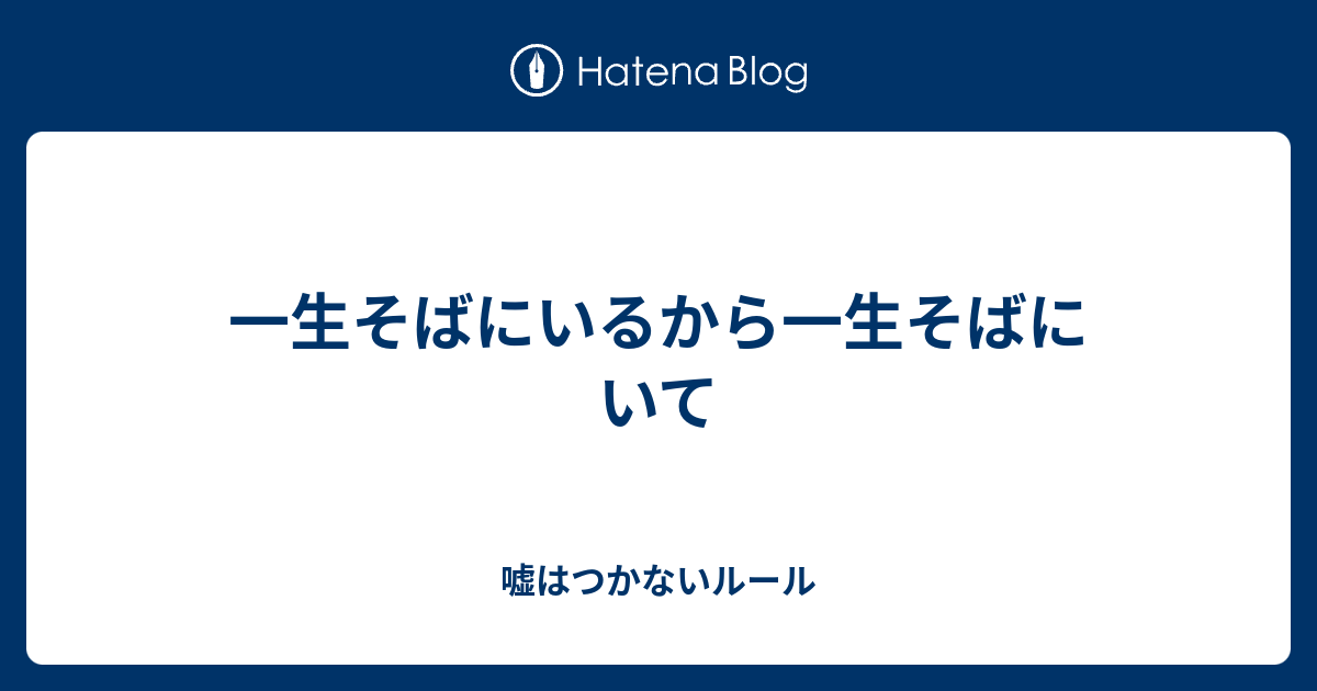 一生そばにいるから一生そばにいて 嘘はつかないルール