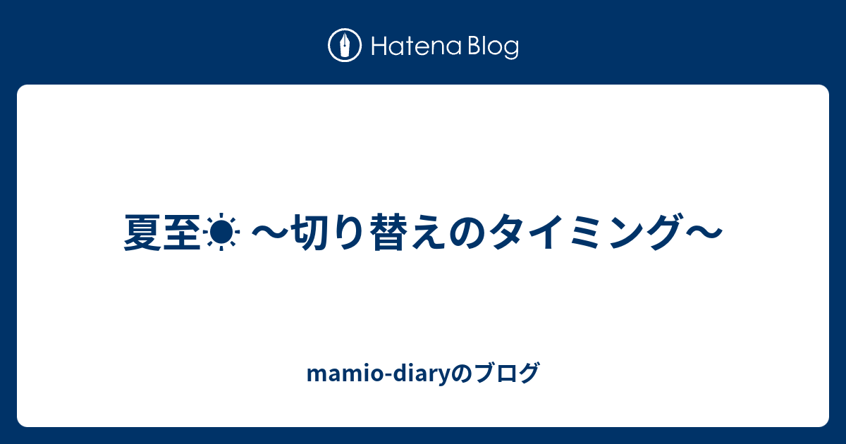 夏至☀️ 〜切り替えのタイミング〜 Mamio Diaryのブログ