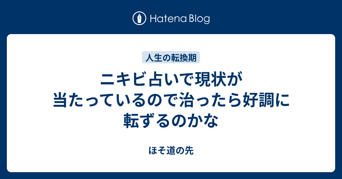 ニキビ占いで現状が当たっているので治ったら好調に転ずるのかな ほそ道の先