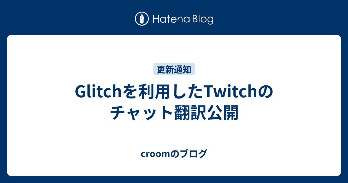 Glitchを利用したtwitchのチャット翻訳公開 Croomのブログ