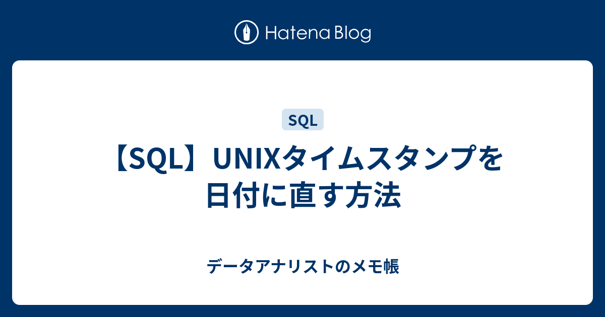 Sql Unixタイムスタンプを日付に直す方法 データアナリストのメモ帳