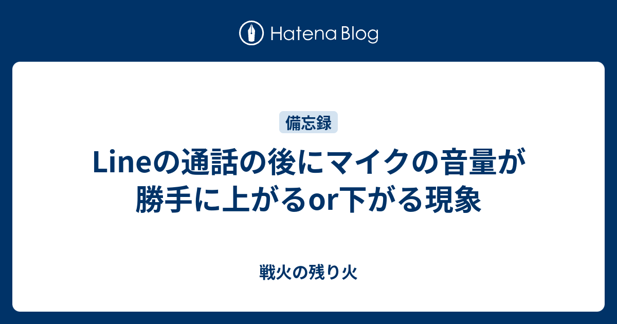 Lineの通話の後にマイクの音量が勝手に上がるor下がる現象 戦火の残り火