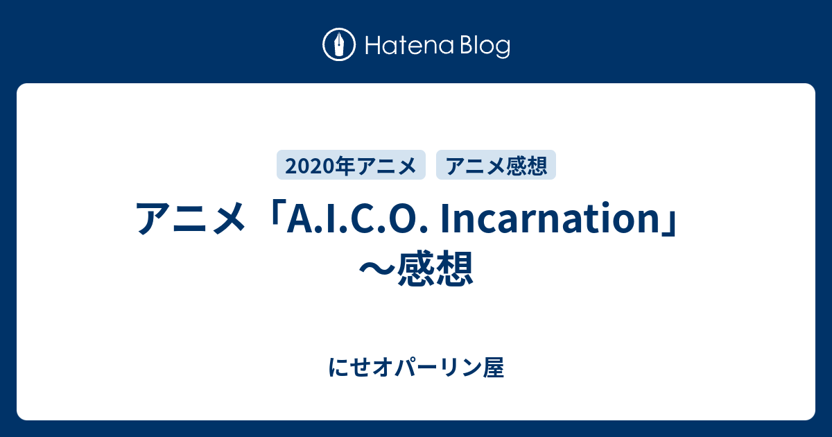 アニメ A I C O Incarnation 感想 にせオパーリン屋