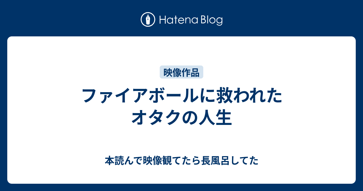 ファイアボールに救われたオタクの人生 本読んで映像観てたら長風呂してた